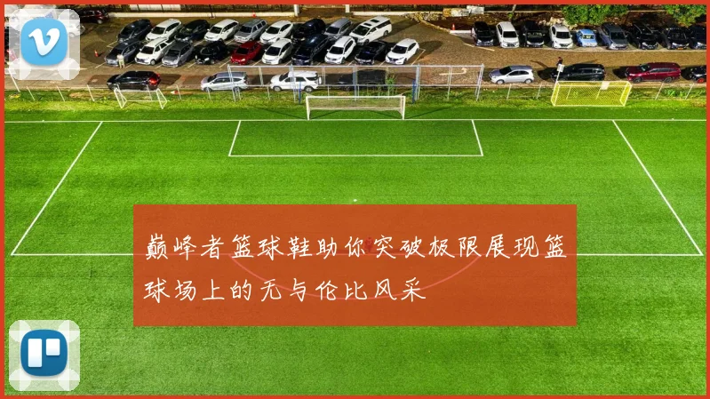 巅峰者篮球鞋助你突破极限展现篮球场上的无与伦比风采