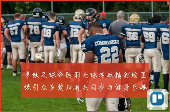 李铁足球公园羽毛球活动精彩纷呈吸引众多爱好者共同参与健身乐趣