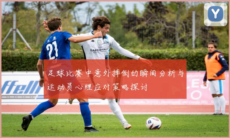 足球比赛中意外摔倒的瞬间分析与运动员心理应对策略探讨