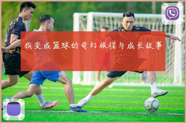 我变成篮球的奇幻旅程与成长故事