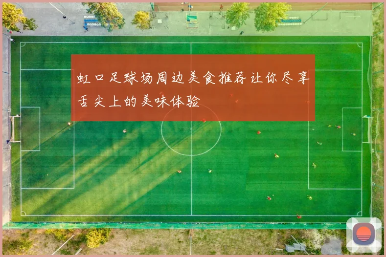 虹口足球场周边美食推荐让你尽享舌尖上的美味体验